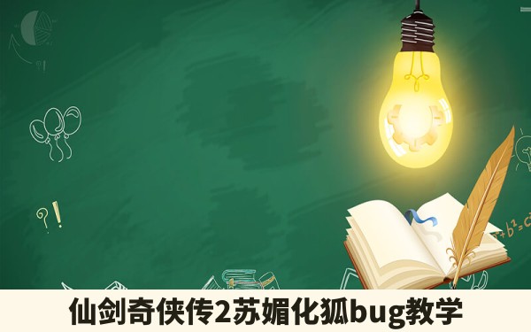 仙剑奇侠传2苏媚化狐bug教学