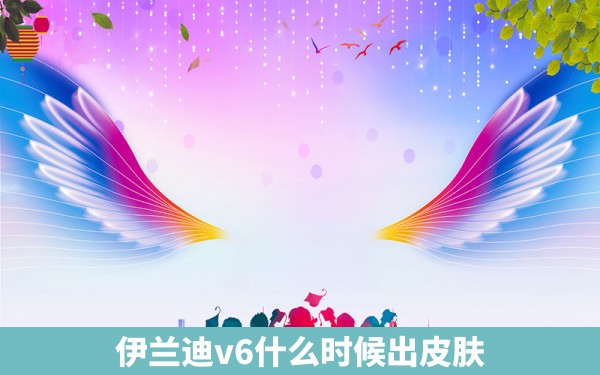 伊兰迪v6什么时候出皮肤