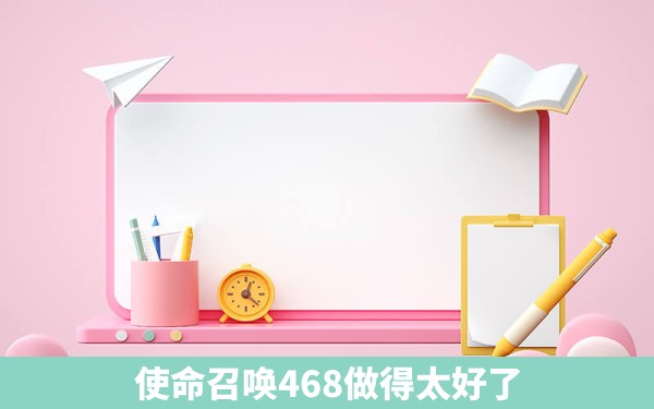 使命召唤468做得太好了