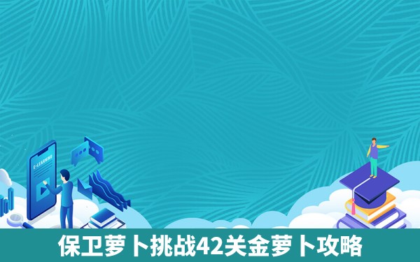 保卫萝卜挑战42关金萝卜攻略