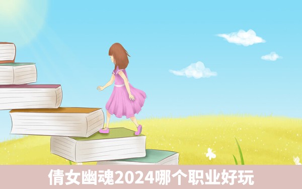 倩女幽魂2024哪个职业好玩