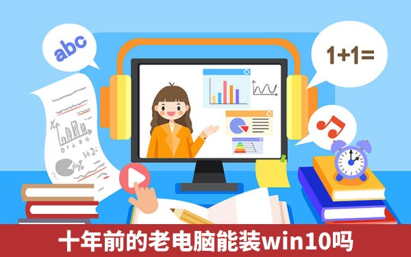 十年前的老电脑能装win10吗