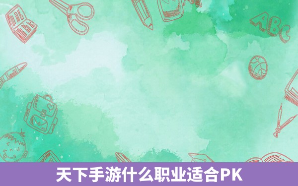 天下手游什么职业适合PK