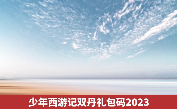 少年西游记双丹礼包码2023