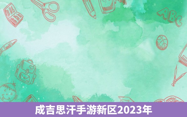 成吉思汗手游新区2023年