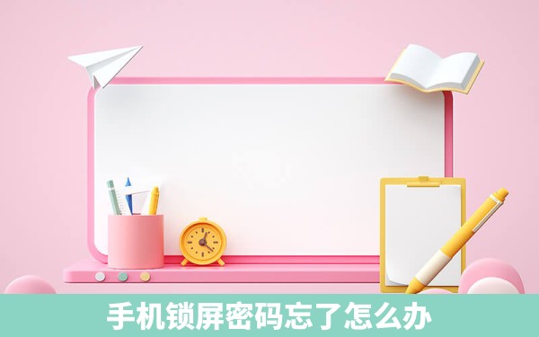 手机锁屏密码忘了怎么办