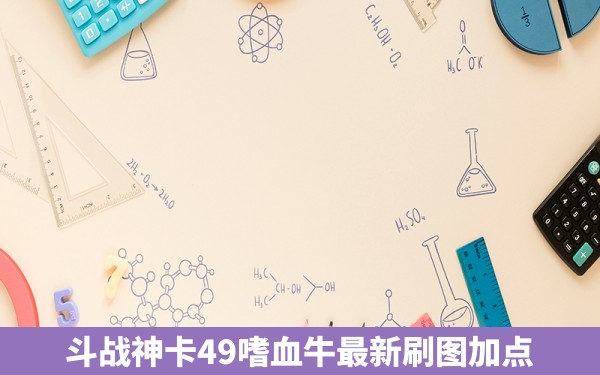 斗战神卡49嗜血牛最新刷图加点