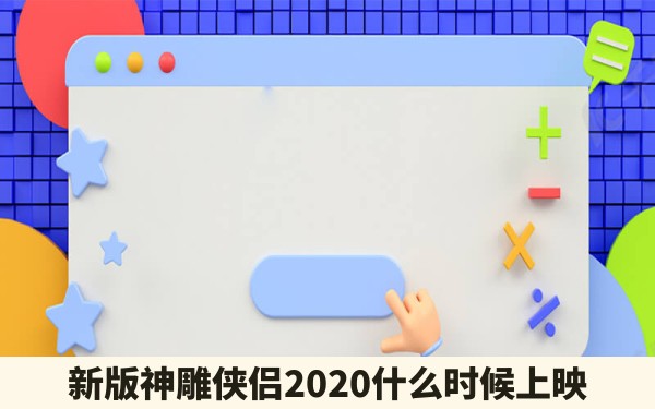 新版神雕侠侣2020什么时候上映