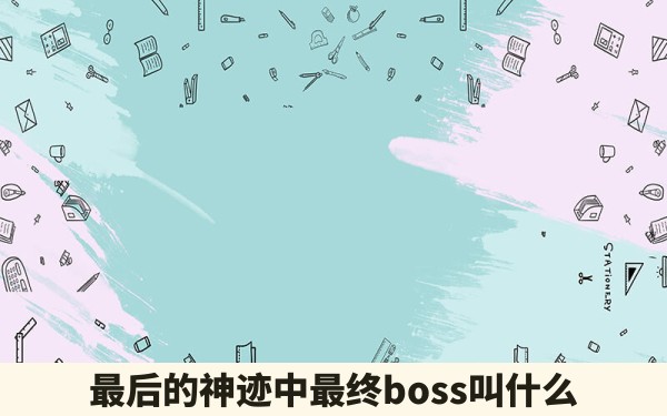 最后的神迹中最终boss叫什么