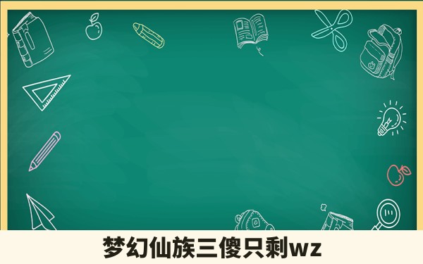 梦幻仙族三傻只剩wz