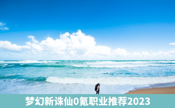 梦幻新诛仙0氪职业推荐2023