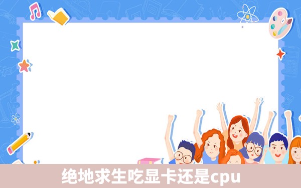 绝地求生吃显卡还是cpu