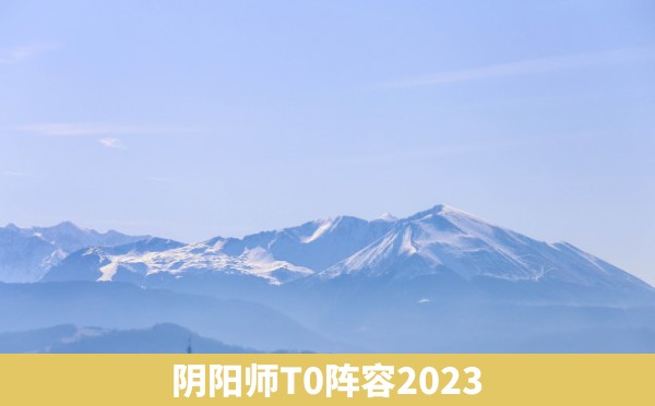 阴阳师T0阵容2023