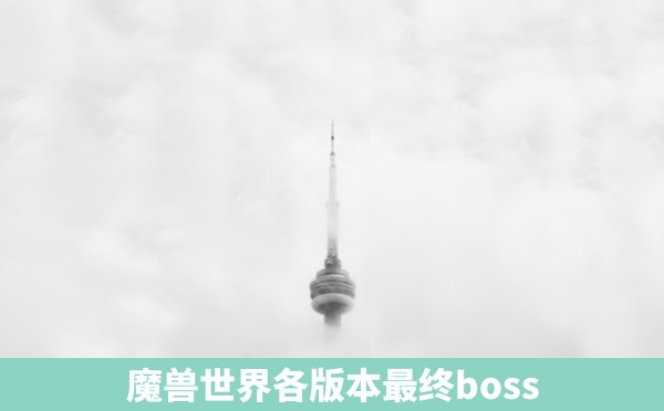 魔兽世界各版本最终boss