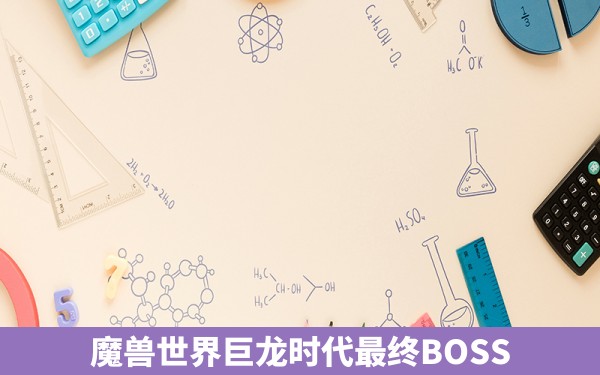 魔兽世界巨龙时代最终BOSS