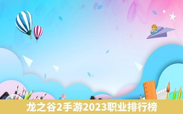 龙之谷2手游2023职业排行榜