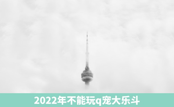 2022年不能玩q宠大乐斗