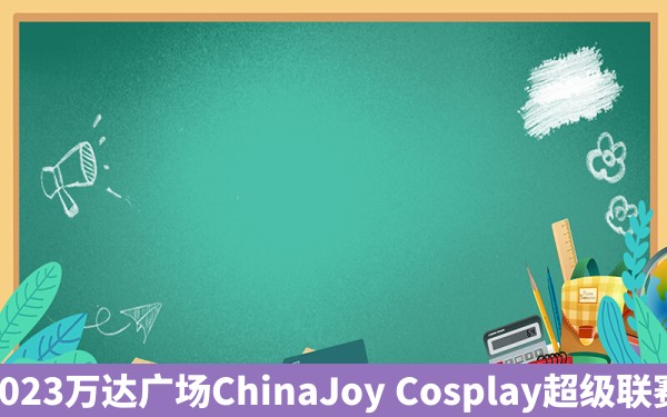 2023万达广场ChinaJoy Cosplay超级联赛