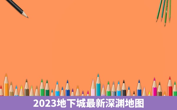 2023地下城最新深渊地图