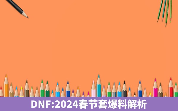 DNF:2024春节套爆料解析