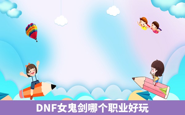 DNF女鬼剑哪个职业好玩