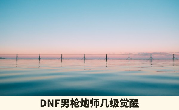 DNF男枪炮师几级觉醒