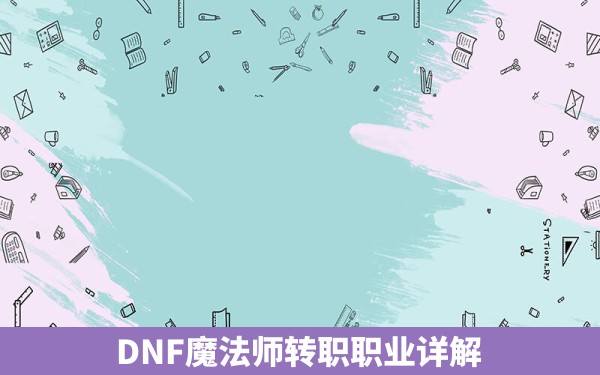 DNF魔法师转职职业详解