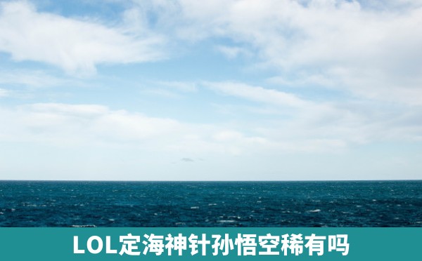 LOL定海神针孙悟空稀有吗