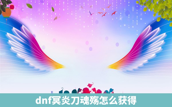 dnf冥炎刀魂殇怎么获得