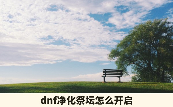 dnf净化祭坛怎么开启