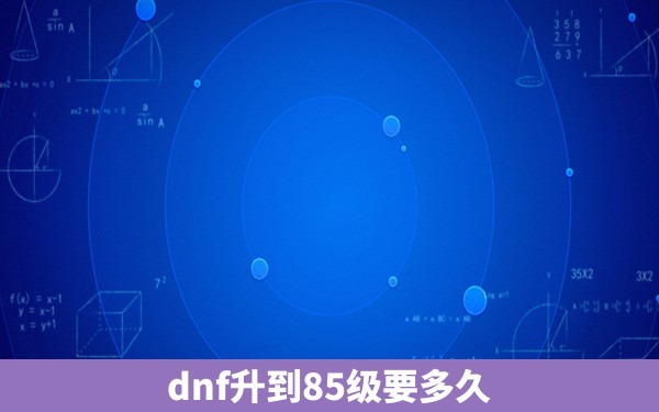 dnf升到85级要多久