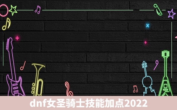 dnf女圣骑士技能加点2022