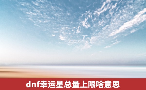 dnf幸运星总量上限啥意思