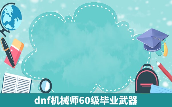 dnf机械师60级毕业武器