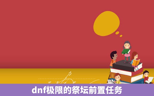 dnf极限的祭坛前置任务