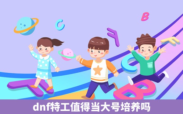 dnf特工值得当大号培养吗