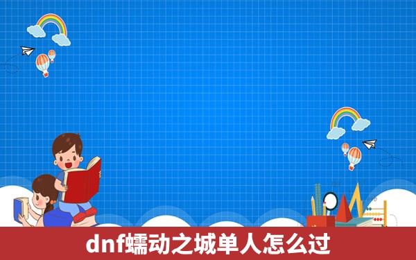 dnf蠕动之城单人怎么过