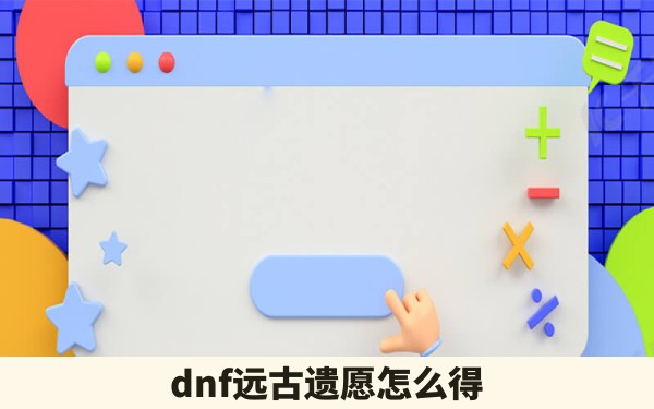 dnf远古遗愿怎么得