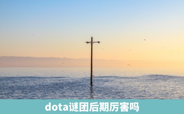 dota谜团后期厉害吗