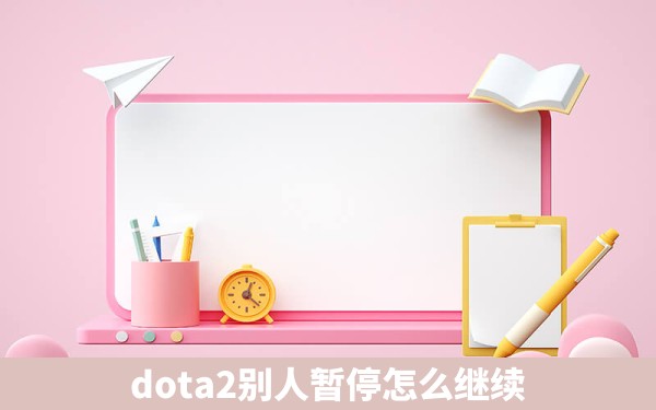 dota2别人暂停怎么继续