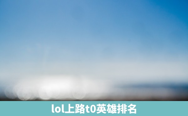 lol上路t0英雄排名