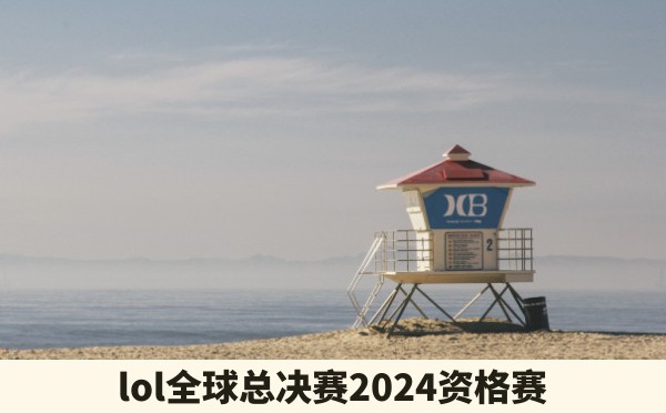 lol全球总决赛2024资格赛