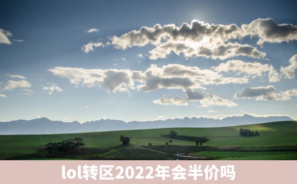 lol转区2022年会半价吗