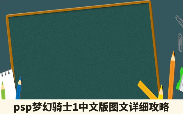 psp梦幻骑士1中文版图文详细攻略