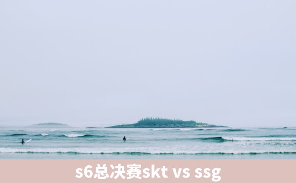 s6总决赛skt vs ssg