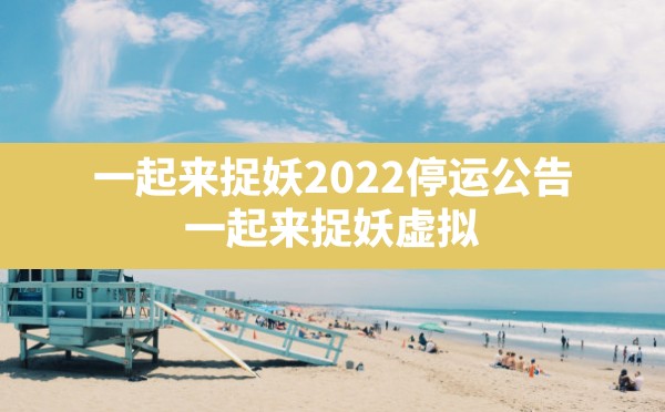 一起来捉妖2022停运公告,一起来捉妖虚拟位置软件哪个好用 - 凌海手游网