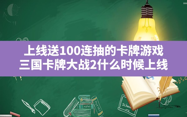 上线送100连抽的卡牌游戏(三国卡牌大战2什么时候上线) - 凌海手游网