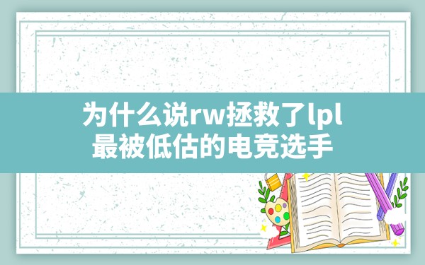 为什么说rw拯救了lpl,最被低估的电竞选手 - 凌海手游网