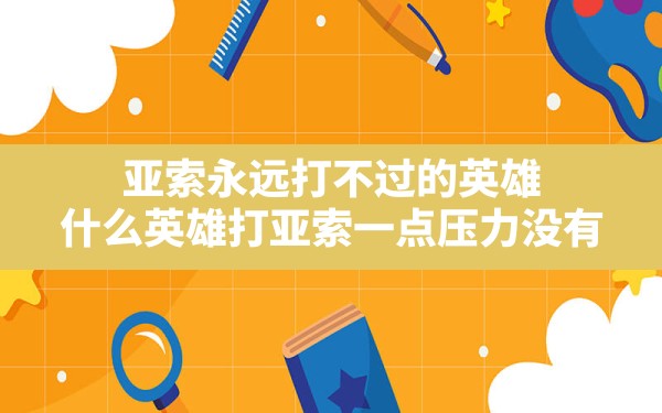 亚索永远打不过的英雄,什么英雄打亚索一点压力没有 - 凌海手游网