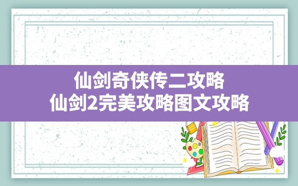 仙剑奇侠传二攻略(仙剑2完美攻略图文攻略) - 凌海手游网